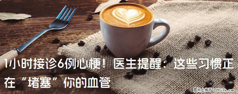 1小时接诊6例心梗！医生提醒：这些习惯正在“堵塞”你的血管 - 和田生活资讯 - 和田28生活网 ht.28life.net